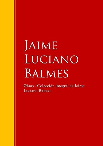 Obras - Colección de Jaime Luciano Balmes: Biblioteca de Grandes Escritores