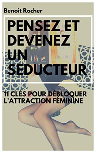 PENSEZ ET DEVENEZ UN SEDUCTEUR: 11 clés pour débloquer l'attraction féminine (French Edition)