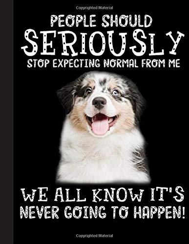 People Should Seriously Stop Expecting Normal From Me We All Know It's Never Going To Happen Notebook: Funny Aussie Dog - Lined Notepad / Journal for ... Kids. Great Gift Idea for all Aussie Lover
