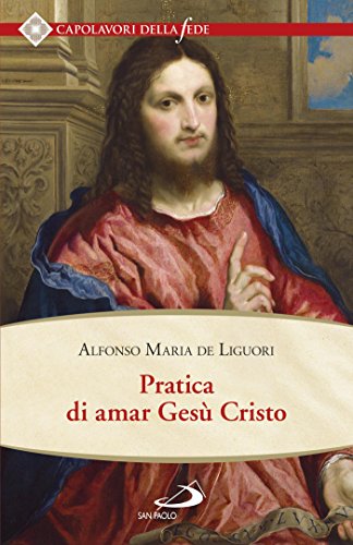 Pratica di amar Gesù Cristo. Tratta dalle parole di S. Paolo “Caritas patiens est, benigna est…” Epist. I Cor cap. XIII (Italian Edition)