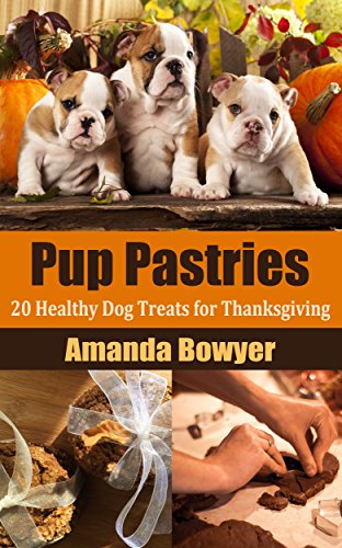 Pup Pastries: 20 Healthy Dog Treats for Thanksgiving  - Plus FREE Bonus Dog Toxins Explained Infographic (English Edition)