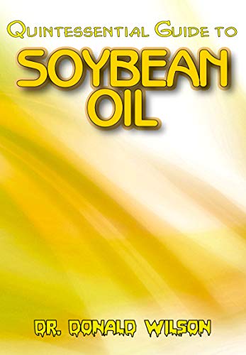 Quintessential Guide To Soybean Oil: A Complete guide on all you need to know about the Indispensable Soybean Oil! Discover the secrets of this miracle oil! (English Edition)