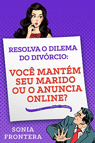 Resolva o dilema do divórcio:: você mantém seu marido ou o anuncia online? (Portuguese Edition)