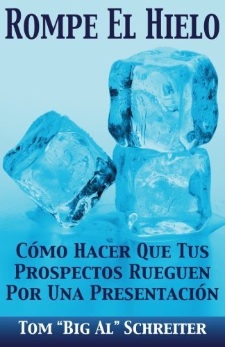 Rompe El Hielo: C??mo Hacer Que Tus Prospectos Rueguen Por una Presentaci??n (Spanish Edition) by Tom "Big Al" Schreiter (2015-08-12)
