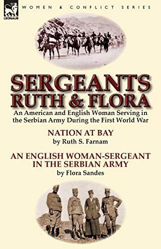 Sergeants Ruth and Flora: an American and English Woman Serving in the Serbian Army During the First World War―Nation at Bay & An English ... Serbian Army by Ruth S. Farnam & Flora Sandes