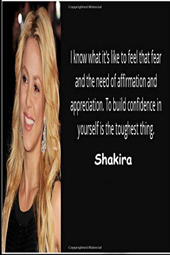 Shakira: I know what it's like to feel that fear and the need of affirmation and appreciation. To build confidence in yourself is the toughest thing.