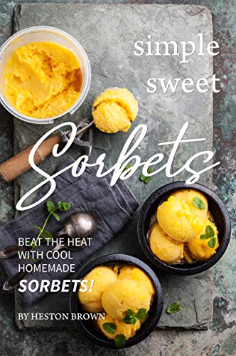 Simple Sweet Sorbets: Beat the Heat with Cool Homemade Sorbets! (English Edition)