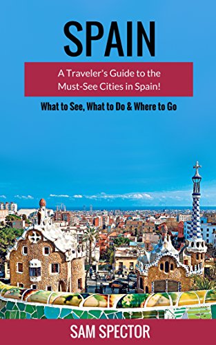 Spain: A Traveler's Guide to the Must See Cities in Spain! (Barcelona, Madrid, Valencia, San Sebastian, Bilbao, Santiago de Compostela, Toledo, Cordoba, ... Granada, Travel Spain) (English Edition)