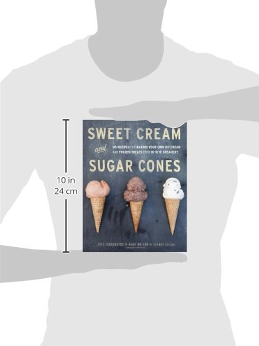 Sweet Cream And Sugar Cones: 90 Recipes for Making Your Own Ice Cream and Frozen Treats