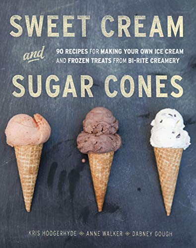 Sweet Cream And Sugar Cones: 90 Recipes for Making Your Own Ice Cream and Frozen Treats