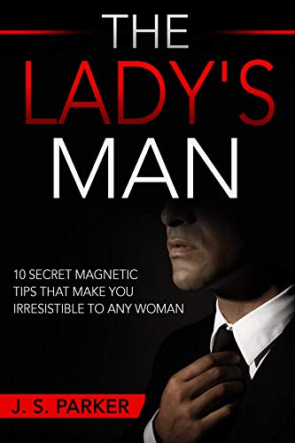 The Lady's Man: 10 Secret Magnetic Tips That Make You IRRESISTIBLE To Any Woman You Want. (English Edition)