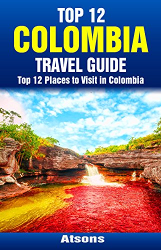 Top 12 Places to Visit in Colombia - Top 12 Colombia Travel Guide (Includes Cartagena, Bogota, Caño Cristales, Coffee Triangle, Medellin, & More) (English Edition)