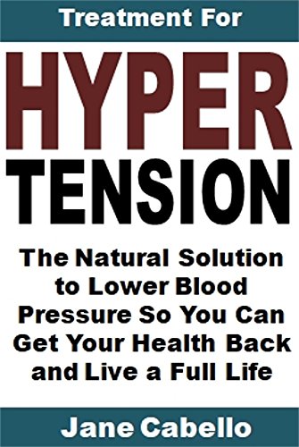 Treatment for Hypertension: The Natural Solution to Lower Blood Pressure So You Can Get Your Health Back and Live a Full Life (English Edition)