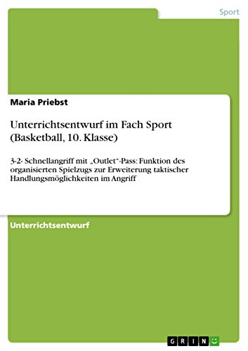 Unterrichtsentwurf im Fach Sport (Basketball, 10. Klasse): 3-2- Schnellangriff mit „Outlet“-Pass: Funktion des organisierten Spielzugs zur Erweiterung ... im Angriff (German Edition)