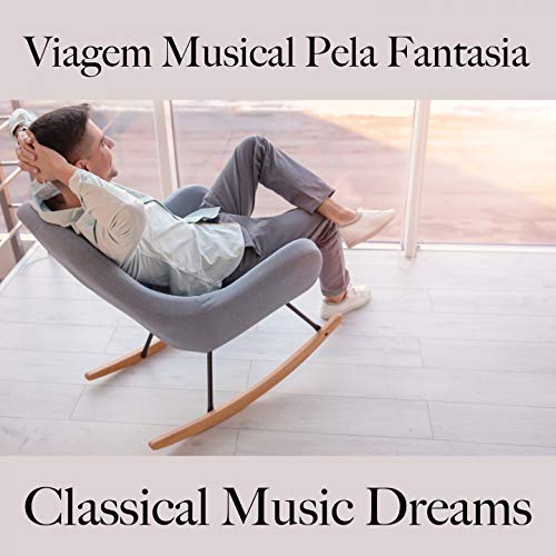 Viagem Musical Pela Fantasia: Classical Music Dreams - A Melhor Música Para Relaxar