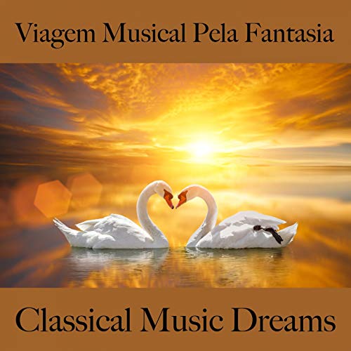 Viagem Musical Pela Fantasia: Classical Music Dreams - A Melhor Música Para Relaxar