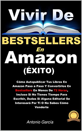 Vivir de Bestsellers en Amazon: Cómo Lanzar Tus Libros En Amazon Para Ser Bestsellers En Menos De 72 Horas, Incluso Si No Tienes Tiempo Para Escribir, Dudas Si Gustarás O No Sabes Cómo Venderte