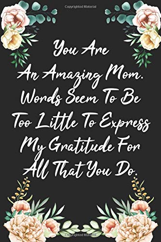 You Are An Amazing Mom. Words Seem To Be Too Little To Express My Gratitude For All That You Do.: Mothers Day Journal Notebook with Inspirational ... - Birthday 6x9 Inch with Cool Flower Design