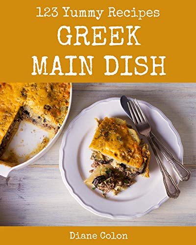 123 Yummy Greek Main Dish Recipes: Discover Yummy Greek Main Dish Cookbook NOW! (English Edition)