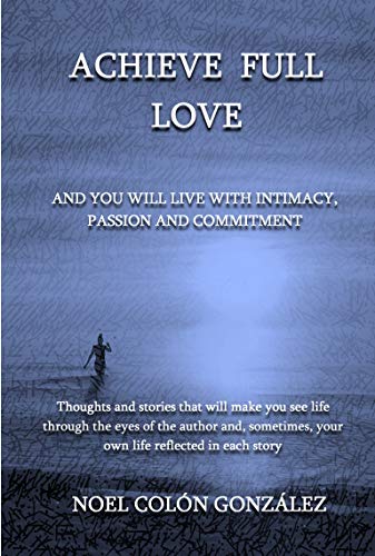 Achieve Full Love: And you will live with intimacy, passion and commitment (English Edition)