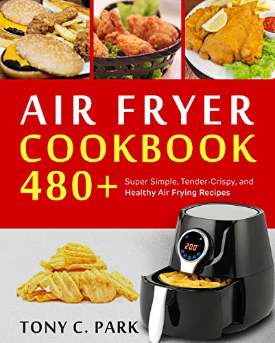 Air Fryer Cookbook : 480+ Super Simple, Tender-Crispy, and Healthy Air Frying Recipes for Your Air Fryer Cooking at Home or Anywhere, Everyone Can Cook Easily (English Edition)