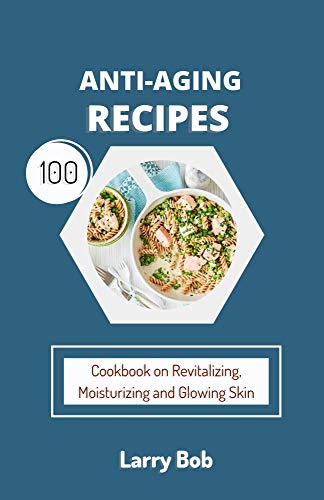 ANTI-AGING RECIPES: Cookbook on Revitalizing, Moisturizing and Glowing Skin (English Edition)