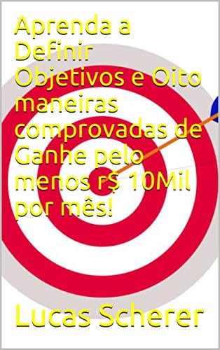 Aprenda a Definir Objetivos e Oito maneiras comprovadas de Ganhe pelo menos r$ 10Mil por mês! (Portuguese Edition)