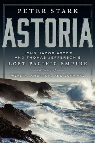 Astoria: John Jacob Astor and Thomas Jefferson's Lost Pacific Empire: A Story of Wealth, Ambition, and Survival (English Edition)