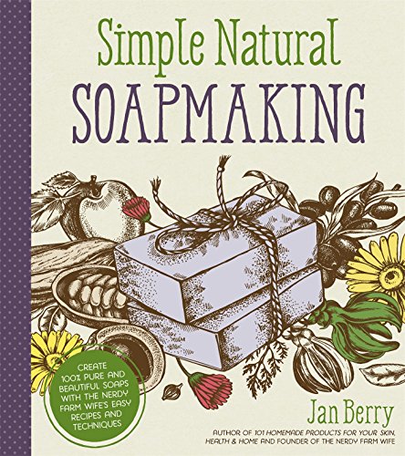 Berry, J: Simple & Natural Soapmaking: Create 100% Pure and Beautiful Soaps with the Nerdy Farm Wife's Easy Recipes and Techniques