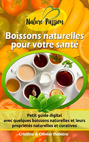 Boissons naturelles pour votre santé: Petit guide digital avec quelques boissons naturelles et leurs propriétés naturelles et curatives (Nature Passion t. 0) (French Edition)