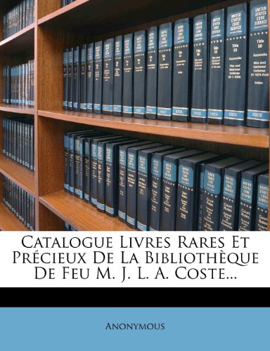 Catalogue Livres Rares Et Précieux De La Bibliothèque De Feu M. J. L. A. Coste...