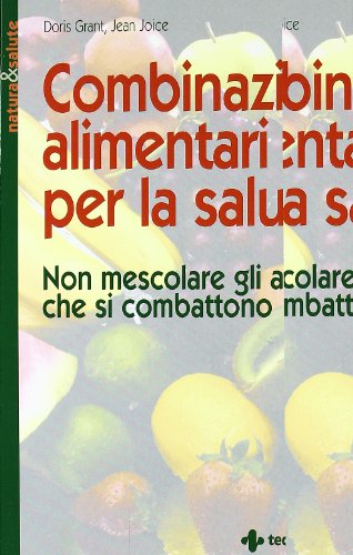 Combinazioni alimentari per la salute. Non mescolare gli alimenti che si combattono (Natura e salute)