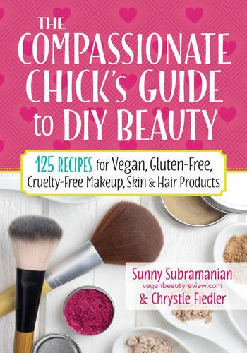 Compassionate Chick's Guide to DIY Beauty: 115+ Recipes for DIY Vegan, Gluten-Free, Cruelty-Free Makeup, Skin & Hair Products: 125 Recipes for Vegan, ... Makeup, Skin and Hair Care Products
