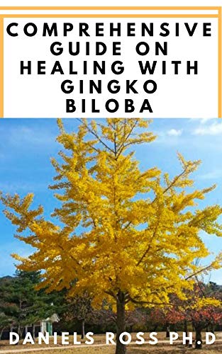 COMPREHENSIVE GUIDE ON HEALING WITH GINGKO BILOBA: Everything You Need To Know About Uses and Healing With Gingko Biloba Tree/Leave and Oil (English Edition)