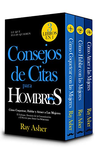Consejos de Citas para Hombres, 3 Libros en 1 (Lo que Ellas Quieren): Cómo Coquetear, Hablar y Atraer a Las Mujeres (El Enfoque, Dominio de la Comunicación y El Secreto para Atraer Las Relaciones)