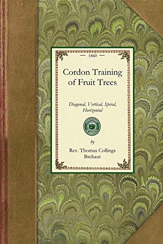 Cordon Training of Fruit Trees: Diagonal, Vertical, Spiral, Horizontal. Adapted to the Orchard-House and Open-Air Culture (Gardening in America)