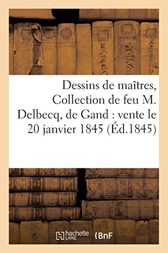 Dessins de maîtres, Collection de feu M. Delbecq, de Gand: vente le 20 janvier 1845 (Arts)