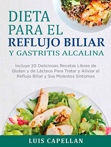 Dieta Para El Reflujo Biliar y Gastritis Alcalina: Incluye 20 Deliciosas Recetas Libres de Gluten y de Lácteos Para Tratar y Aliviar el Reflujo Biliar y Sus Molestos Síntomas