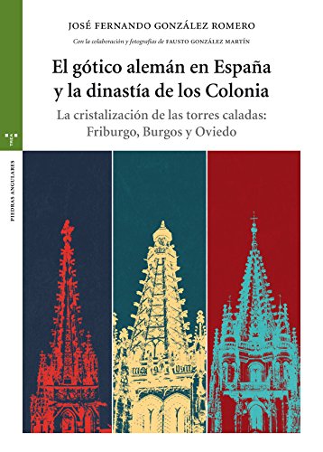 El gótico alemán en España y la dinastía de los Colonia: La cristalización de las torres caladas: Friburgo, Burgos y Oviedo (Estudios Históricos La Olmeda)