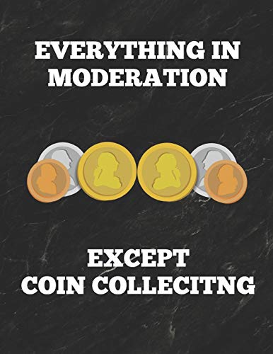 Everything in Moderation Except Coin Collecting: Inventory Log Book For Coin Collectors With Prompted Lines and Spaces, 8.5 x 11 inches, 150 Pages, Funny Cover