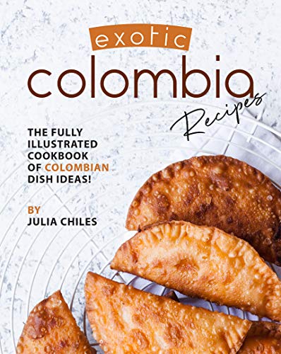 Exotic Colombia Recipes: The Fully Illustrated Cookbook of Colombian Dish Ideas! (English Edition)