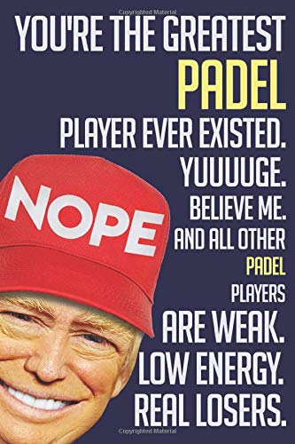 Funny TRUMP Notebook:. You're The Greatest  Padel player ever existed. YUUUUGE. Believe me, and all others  Padel players are WEAK. Low energy. Real ... 110 PAGES. 6x9, Soft Cover, Matte Finish.