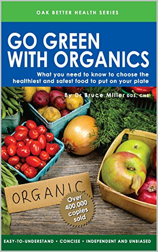 Go Green With Organics: What You Need To Know To Put The Healthiest & Safest Food To Put On Your Plate (Oak Better Health Series) (English Edition)