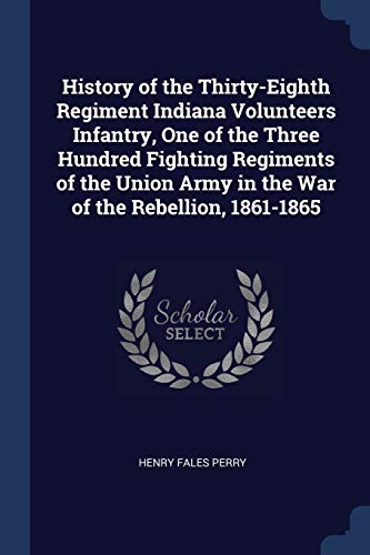 History of the Thirty-Eighth Regiment Indiana Volunteers Infantry, One of the Three Hundred Fighting Regiments of the Union Army in the War of the Rebellion, 1861-1865