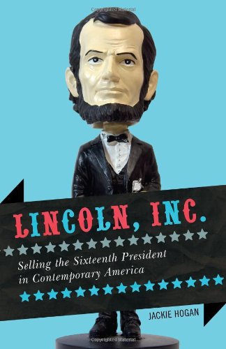 Hogan, J: Lincoln, Inc.: Selling the Sixteenth President in Contemporary America (Rowman Littlefield)