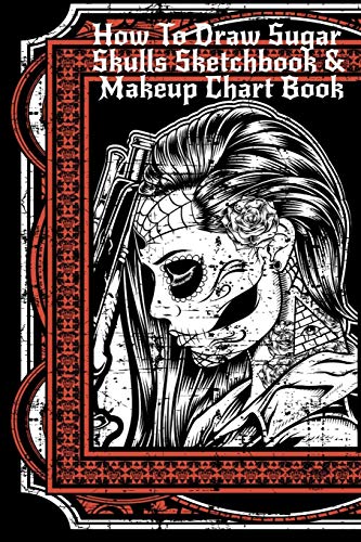 How To Draw Sugar Skulls Sketchbook & Makeup Chart Book: Tatoo Artist Sketch Book For Drawing Dia De Los Muertos Tatoos - Day Of The Dead Sketching ... Design & Makeup Artist Beauty Practice Paper