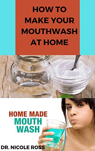 HOW TO MAKE YOUR MOUTHWASH AT HOME: DIY Step By Step Guide In Making A Mouthwash To Protect You And Your Family Against Bacteria And Viruses. (English Edition)