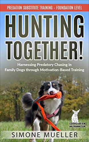 Hunting Together: Harnessing Predatory Chasing in Family Dogs through Motivation-Based Training (Predation Substitute Training Book 1) (English Edition)
