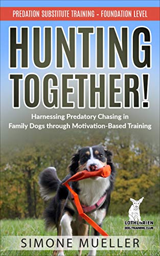 Hunting Together: Harnessing Predatory Chasing in Family Dogs through Motivation-Based Training (Predation Substitute Training Book 1) (English Edition)