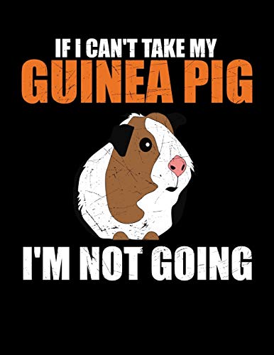 If I Can't Take My Guinea Pig I'm Not Going: Cute Guinea Pig Owners Blank Sketchbook to Draw and Paint (110 Empty Pages, 8.5" x 11")